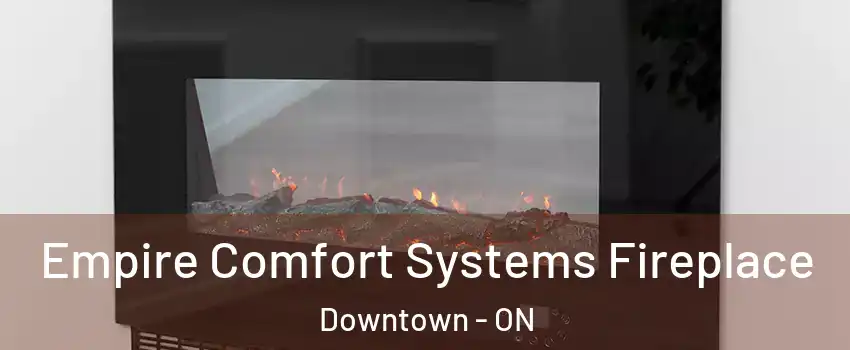Empire Comfort Systems Fireplace Downtown - ON